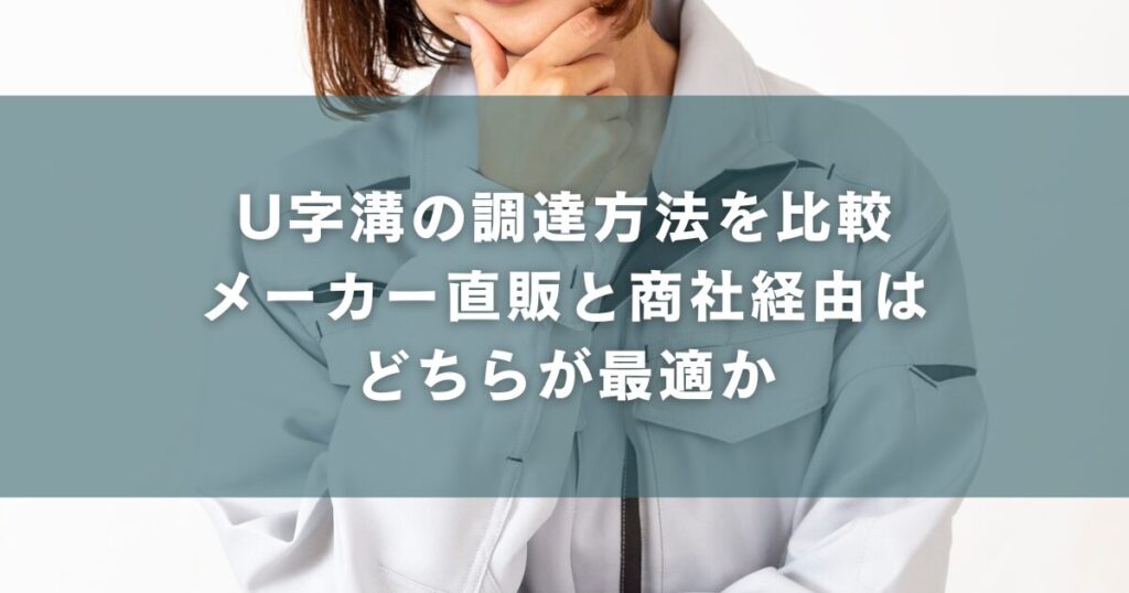 U字溝の調達方法を比較:メーカー直販と商社経由はどちらが最適か